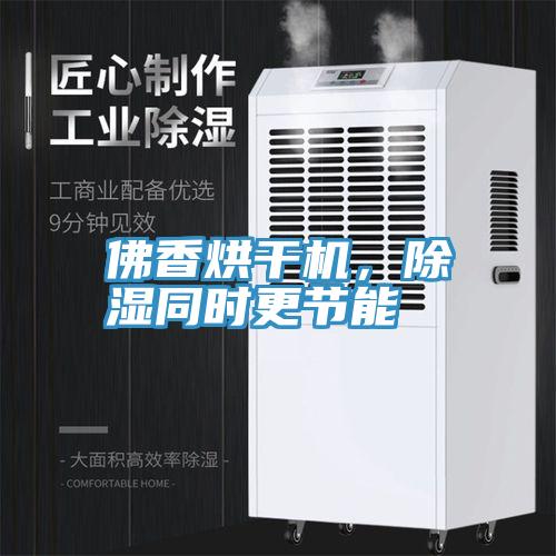 佛香烘干機(jī)，除濕同時更節(jié)能
