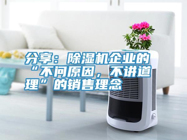 分享：除濕機(jī)企業(yè)的“不問(wèn)原因，不講道理”的銷(xiāo)售理念