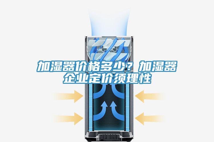 加濕器價(jià)格多少？加濕器企業(yè)定價(jià)須理性