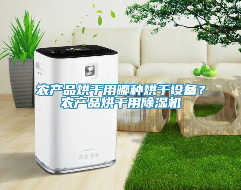農(nóng)產(chǎn)品烘干用哪種烘干設(shè)備？農(nóng)產(chǎn)品烘干用除濕機