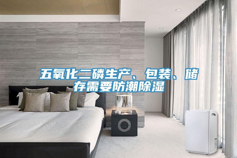 五氧化二磷生產(chǎn)、包裝、儲(chǔ)存需要防潮除濕