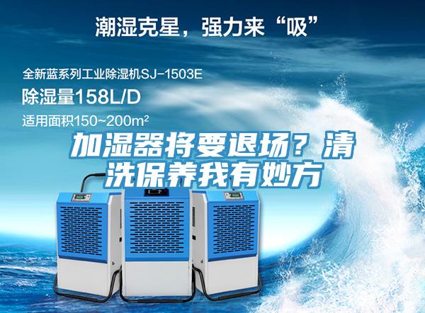 加濕器將要退場？清洗保養(yǎng)我有妙方