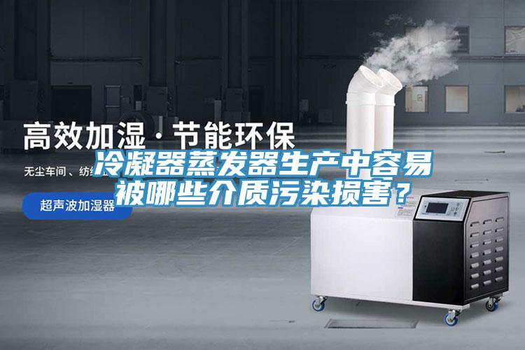 冷凝器蒸發(fā)器生產中容易被哪些介質污染損害？