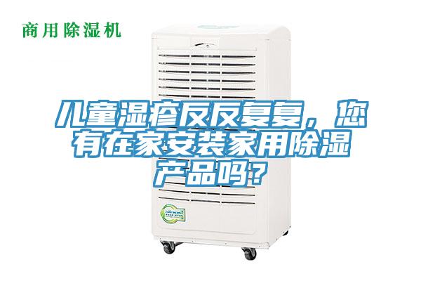 兒童濕疹反反復(fù)復(fù)，您有在家安裝家用除濕產(chǎn)品嗎？