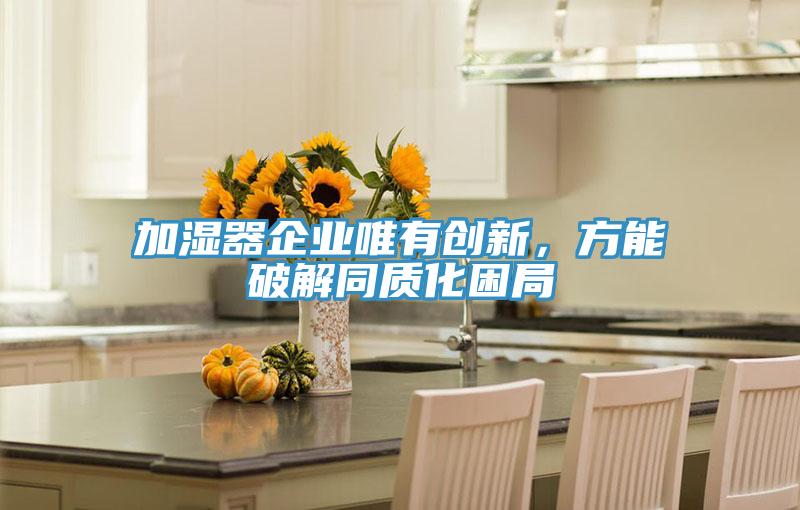 加濕器企業(yè)唯有創(chuàng)新，方能破解同質(zhì)化困局