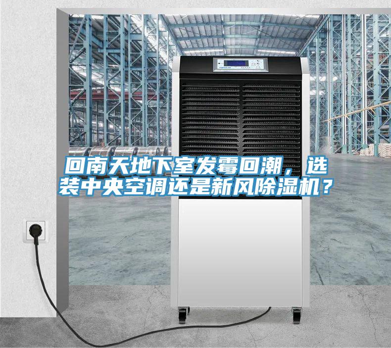 回南天地下室發(fā)霉回潮，選裝中央空調還是新風除濕機？