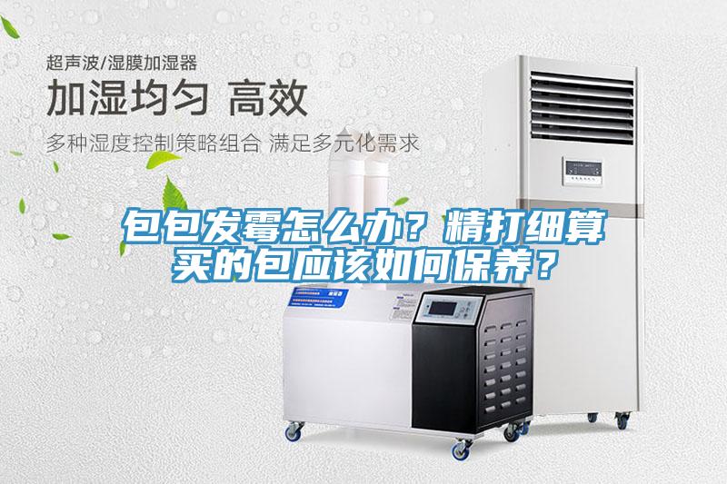 包包發霉怎么辦？精打細算買的包應該如何保養？