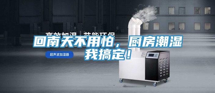 回南天不用怕，廚房潮濕我搞定！