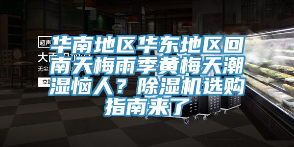 華南地區(qū)華東地區(qū)回南天梅雨季黃梅天潮濕惱人？除濕機(jī)選購(gòu)指南來(lái)了