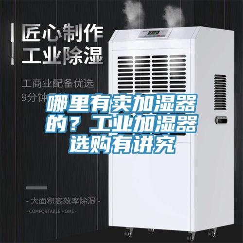 哪里有賣(mài)加濕器的？工業(yè)加濕器選購(gòu)有講究