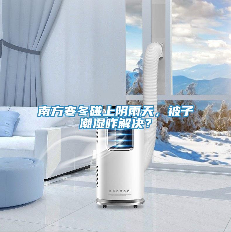 南方寒冬碰上陰雨天，被子潮濕咋解決？