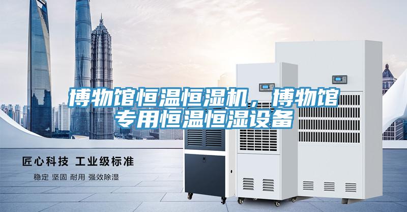 博物館恒溫恒濕機，博物館專用恒溫恒濕設備