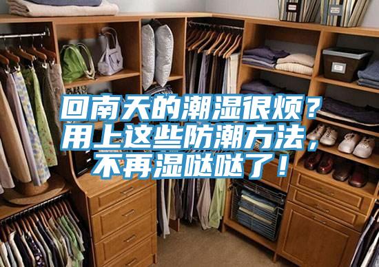 回南天的潮濕很煩？用上這些防潮方法，不再濕噠噠了！