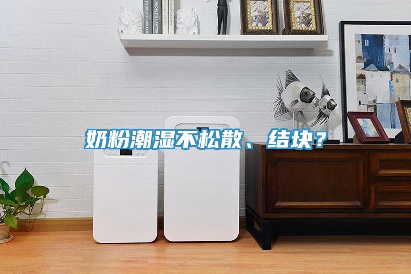 奶粉潮濕不松散、結(jié)塊？