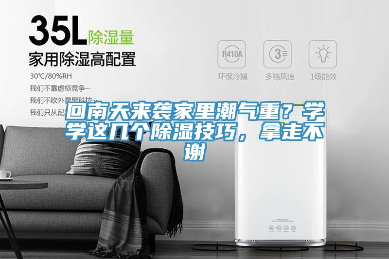 回南天來(lái)襲家里潮氣重？學(xué)學(xué)這幾個(gè)除濕技巧，拿走不謝