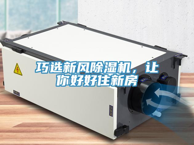 巧選新風(fēng)除濕機(jī)，讓你好好住新房