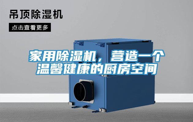 家用除濕機(jī)，營造一個(gè)溫馨健康的廚房空間