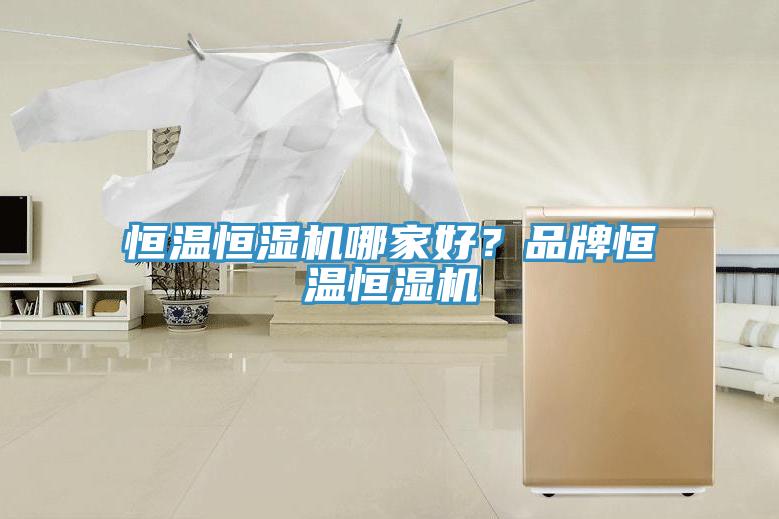 恒溫恒濕機(jī)哪家好？品牌恒溫恒濕機(jī)