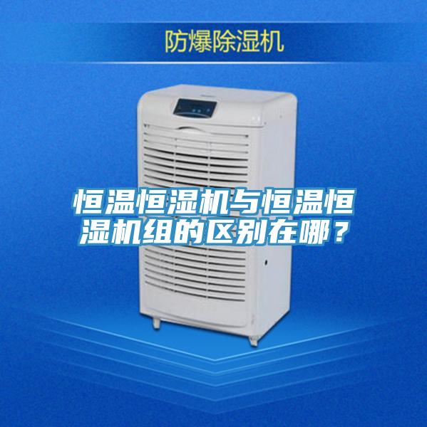 恒溫恒濕機(jī)與恒溫恒濕機(jī)組的區(qū)別在哪？