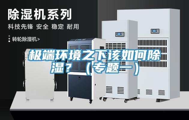 極端環(huán)境之下該如何除濕？（專題一）