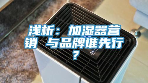 淺析：加濕器營(yíng)銷 與品牌誰(shuí)先行？