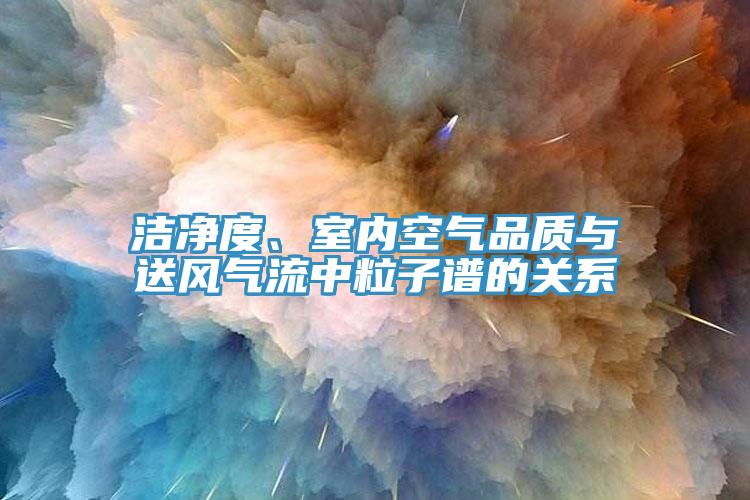 潔凈度、室內(nèi)空氣品質(zhì)與送風(fēng)氣流中粒子譜的關(guān)系