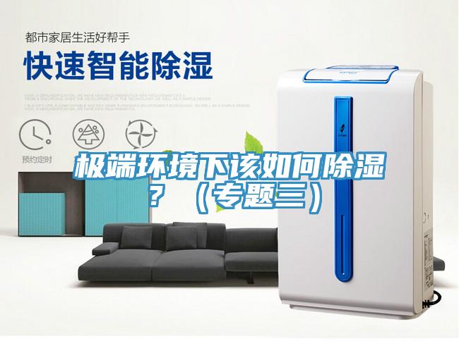 極端環(huán)境下該如何除濕？（專題三）