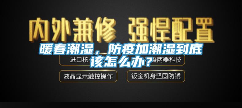 暖春潮濕，防疫加潮濕到底該怎么辦？