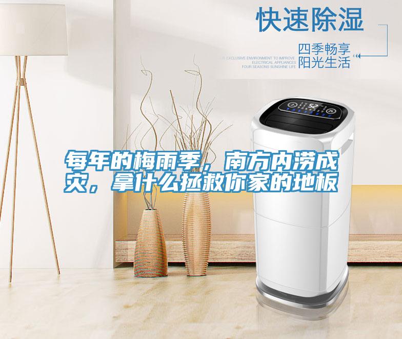 每年的梅雨季，南方內(nèi)澇成災(zāi)，拿什么拯救你家的地板