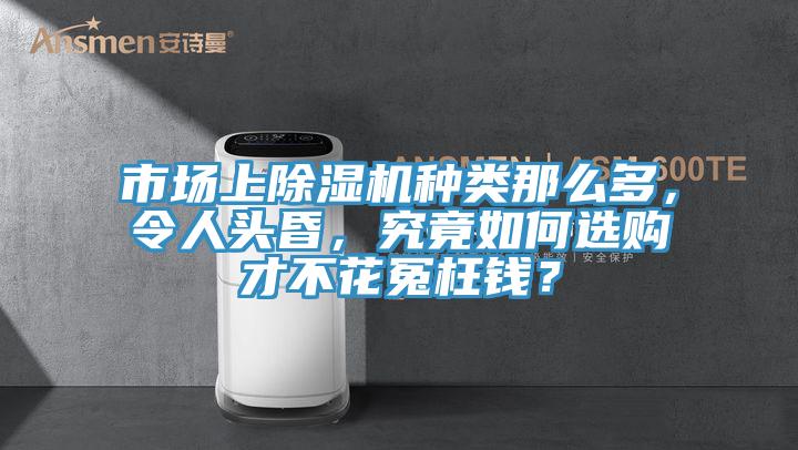市場(chǎng)上除濕機(jī)種類那么多，令人頭昏，究竟如何選購(gòu)才不花冤枉錢？