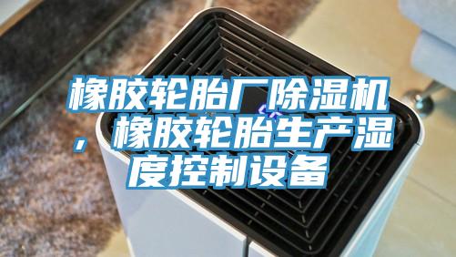 橡膠輪胎廠除濕機，橡膠輪胎生產濕度控制設備