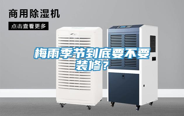 梅雨季節(jié)到底要不要裝修？