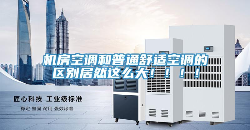 機(jī)房空調(diào)和普通舒適空調(diào)的區(qū)別居然這么大?。。?！