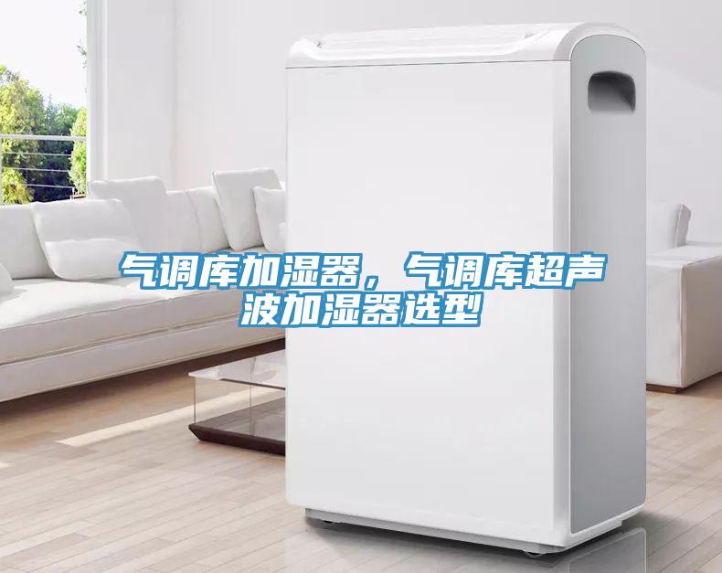 氣調(diào)庫加濕器，氣調(diào)庫超聲波加濕器選型