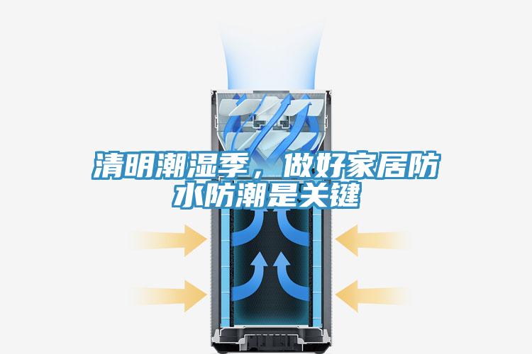 清明潮濕季，做好家居防水防潮是關(guān)鍵