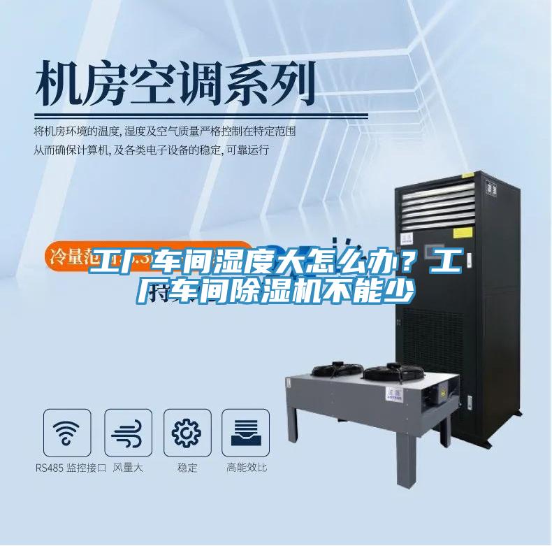 工廠車間濕度大怎么辦？工廠車間除濕機(jī)不能少
