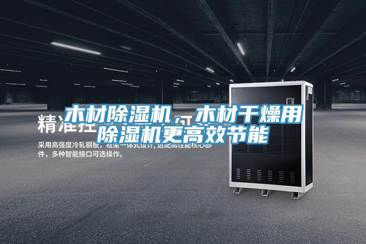 木材除濕機(jī)，木材干燥用除濕機(jī)更高效節(jié)能