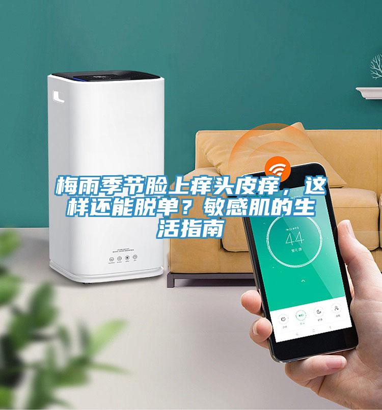 梅雨季節(jié)臉上癢頭皮癢，這樣還能脫單？敏感肌的生活指南