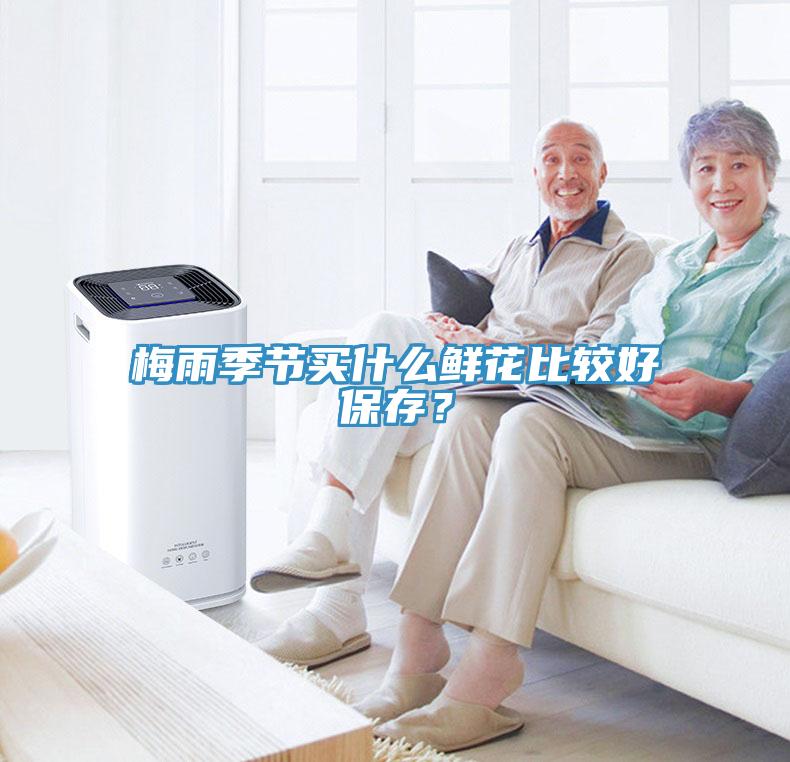 梅雨季節(jié)買什么鮮花比較好保存？