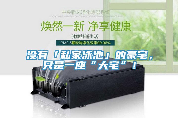 沒(méi)有「私家泳池」的豪宅，只是一座“大宅”！