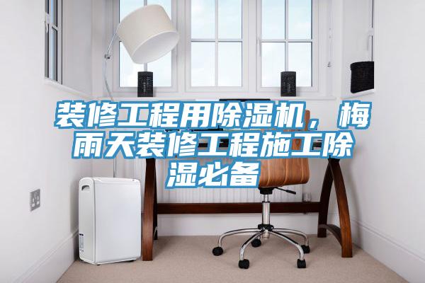 裝修工程用除濕機(jī)，梅雨天裝修工程施工除濕必備