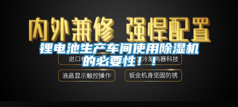 鋰電池生產(chǎn)車間使用除濕機(jī)的必要性！！