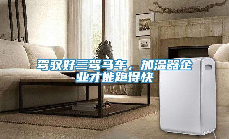 駕馭好三駕馬車(chē)，加濕器企業(yè)才能跑得快