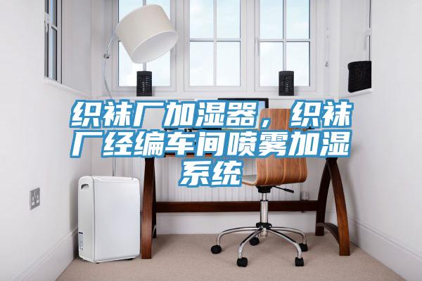 織襪廠加濕器，織襪廠經編車間噴霧加濕系統