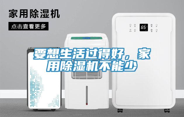 要想生活過得好，家用除濕機(jī)不能少