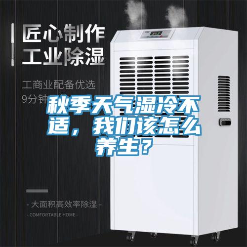 秋季天氣濕冷不適，我們該怎么養生？