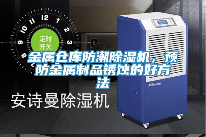 金屬倉庫防潮除濕機(jī)，預(yù)防金屬制品銹蝕的好方法