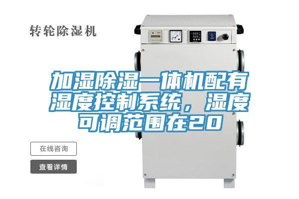 加濕除濕一體機(jī)配有濕度控制系統(tǒng)，濕度可調(diào)范圍在20
