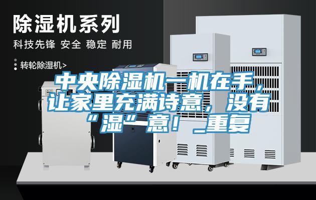 中央除濕機一機在手，讓家里充滿詩意，沒有“濕”意！_重復(fù)