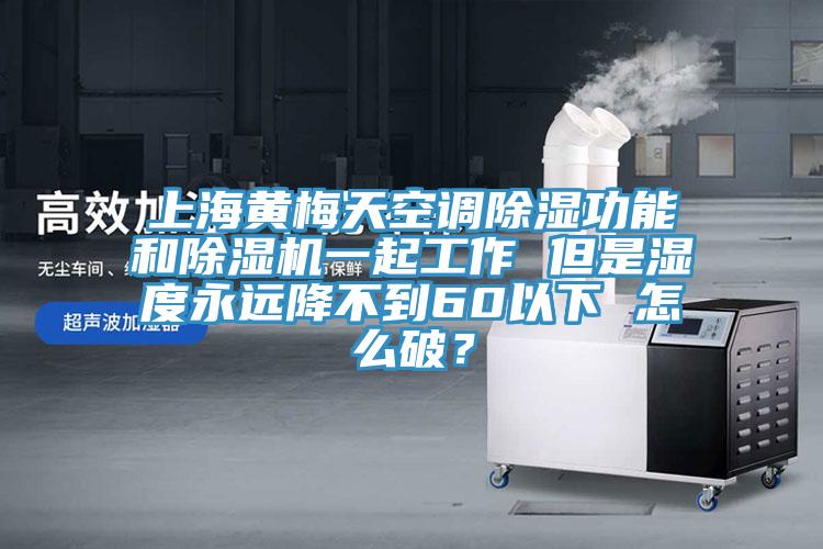 上海黃梅天空調(diào)除濕功能和除濕機(jī)一起工作 但是濕度永遠(yuǎn)降不到60以下 怎么破？
